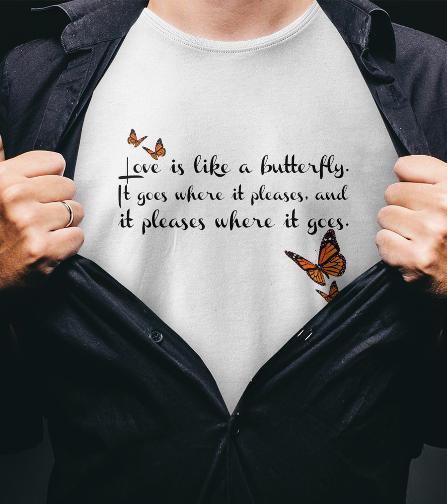 Love Is Like A Butterfly It Goes Where It Pleases And It Pleases Where It Goes T-Shirt