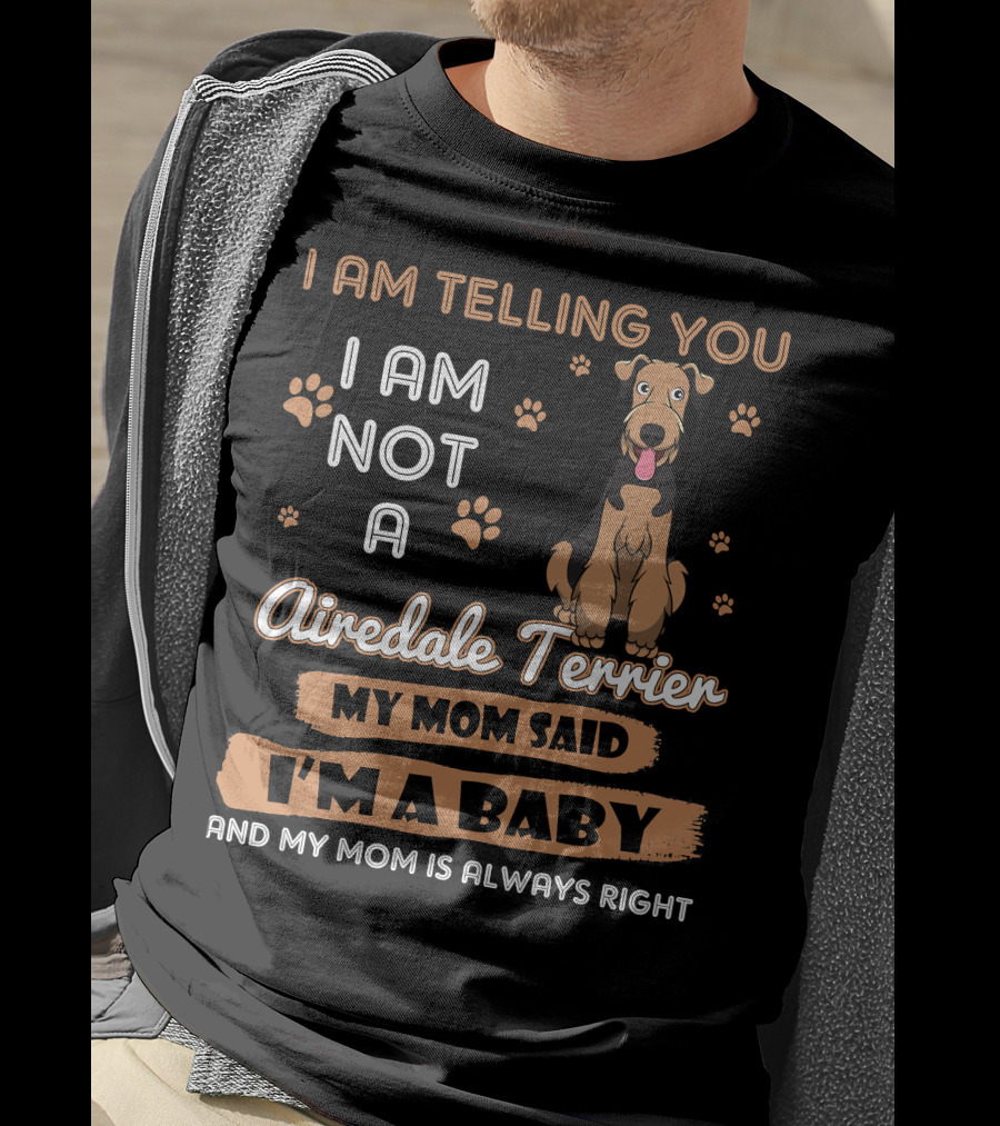 I Am Telling You I Am Not A Airedale Terrier My Mom Said I'm A Baby And My Mom Is Always Right T-Shirt