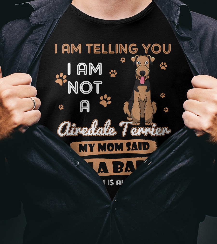 I Am Telling You I Am Not A Airedale Terrier My Mom Said I'm A Baby And My Mom Is Always Right T-Shirt