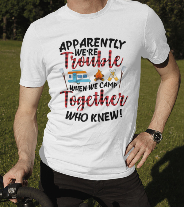 Apparently We're Trouble When We Camp Together Who Knew Camper Campfire Crossed Marshmallows T-Shirt