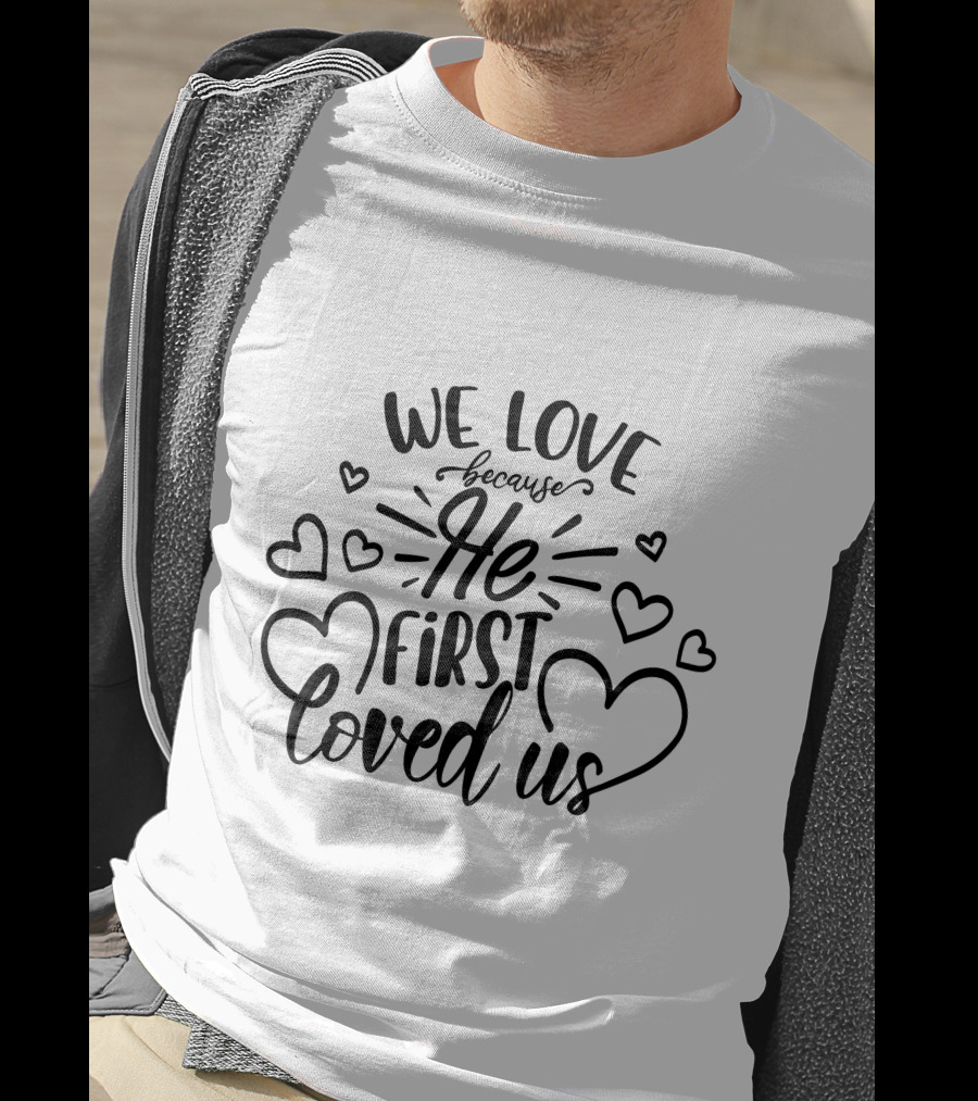 We Love Because He First Loved Us Hearts T-Shirt