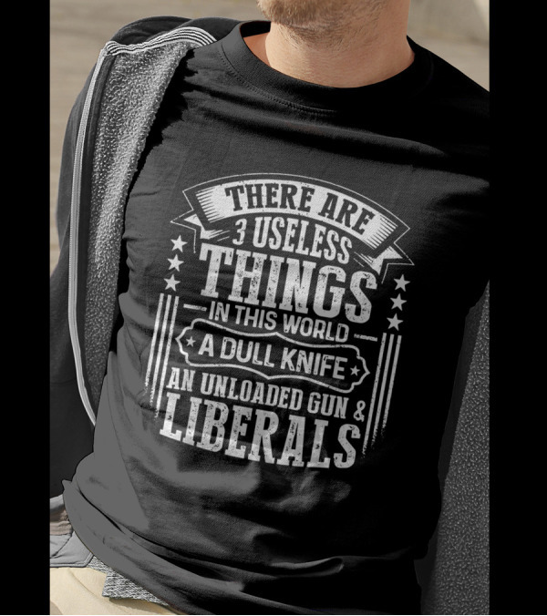 There Are 3 Useless Things In This World A Dull Knife An Unloaded Gun Liberals T-Shirt