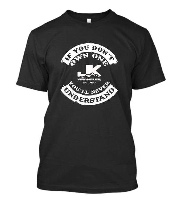 If You Don't Own One You'll Never Understand Jk Wrangler Jk Jku T-Shirt
