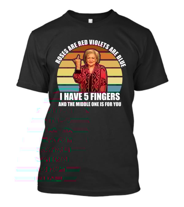 Roses Are Red Violets Are Blue I Have 5 Fingers And The Middle One Is For You Betty White T-Shirt