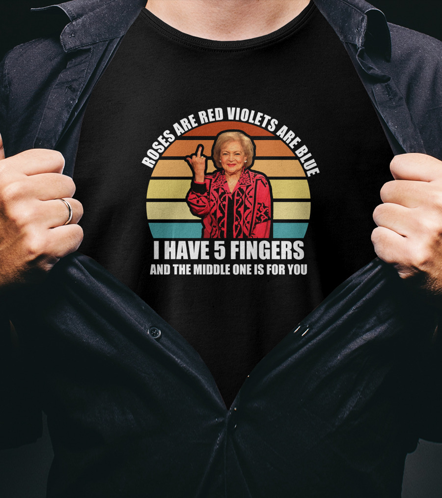 Roses Are Red Violets Are Blue I Have 5 Fingers And The Middle One Is For You Betty White T-Shirt