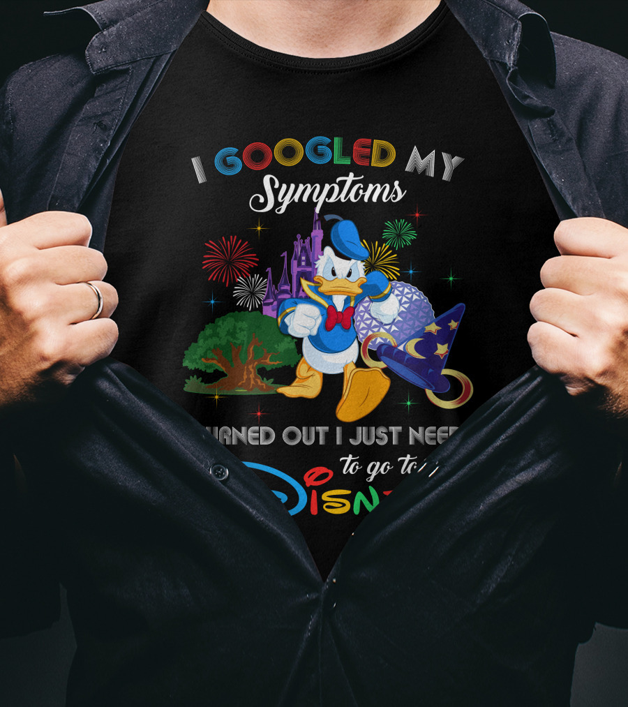 I Googled My Symptoms Turned Out I Just Need To Go To Disney With Donald Duck T-Shirt