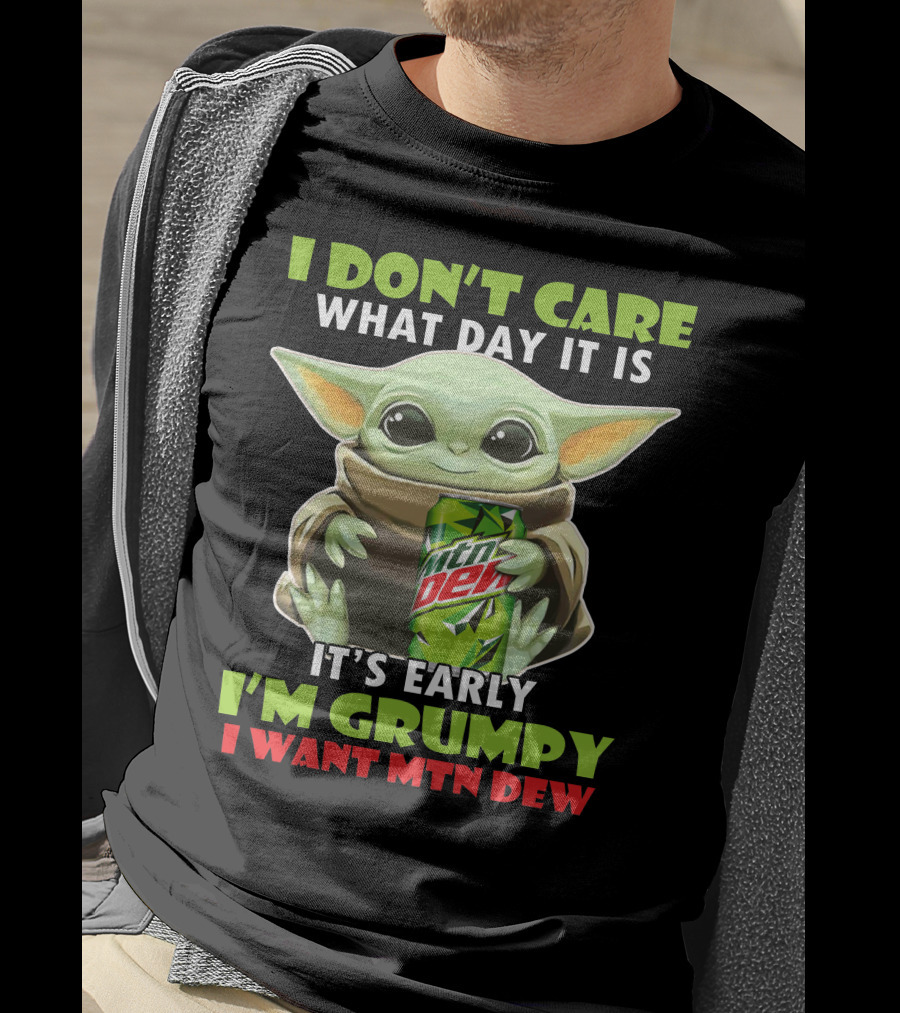 I Don't Care What Day It Is It's Early I'm Grumpy I Want Mtn Dew Baby Yoda T-Shirt