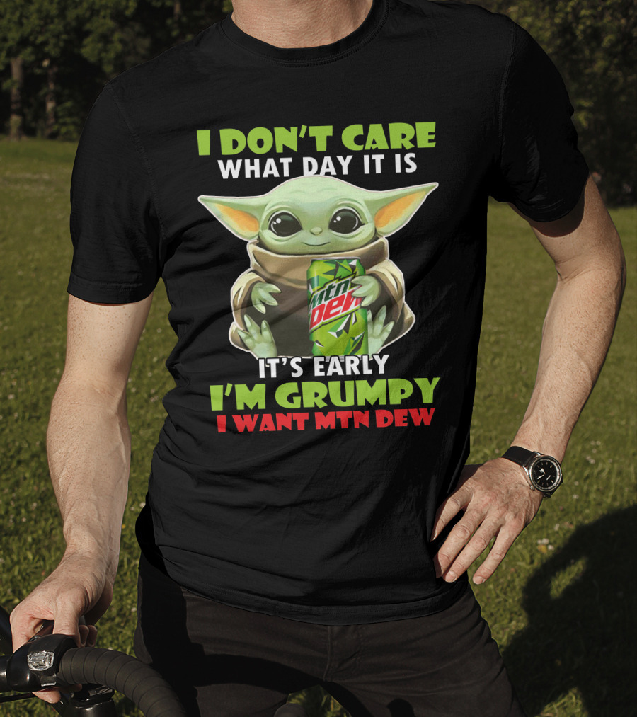 I Don't Care What Day It Is It's Early I'm Grumpy I Want Mtn Dew Baby Yoda T-Shirt