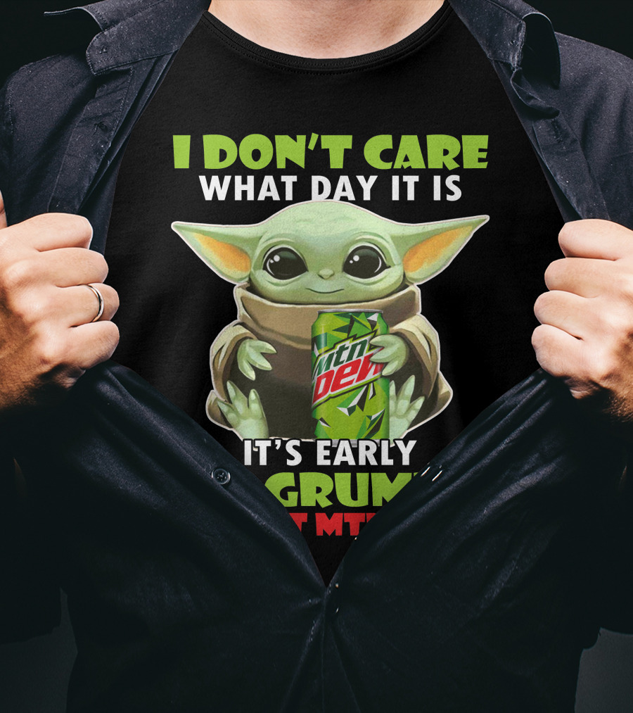 I Don't Care What Day It Is It's Early I'm Grumpy I Want Mtn Dew Baby Yoda T-Shirt