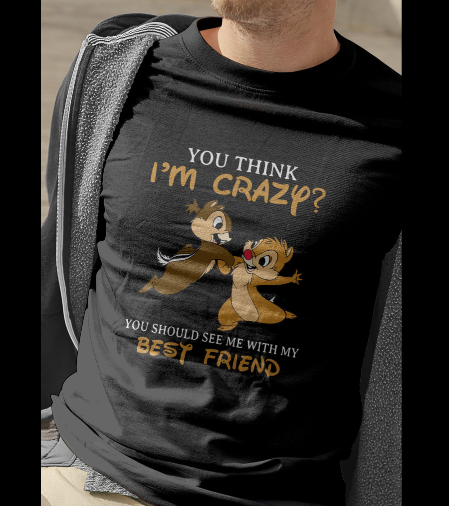 You Think I'm Crazy? You Should See Me With My Best Friend Chip And Dale T-Shirt