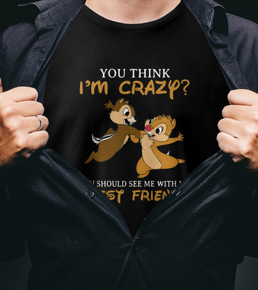 You Think I'm Crazy? You Should See Me With My Best Friend Chip And Dale T-Shirt