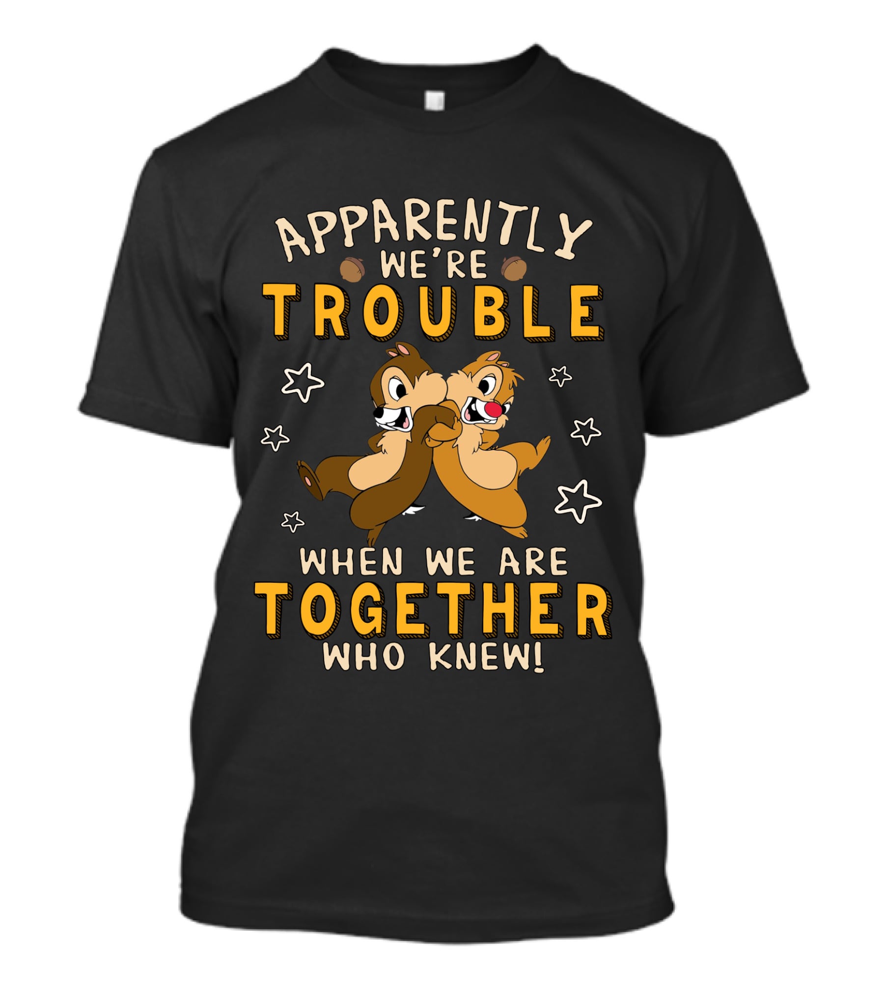Apparently We're Trouble When We Are Together Who Knew Chip Dale T-Shirt