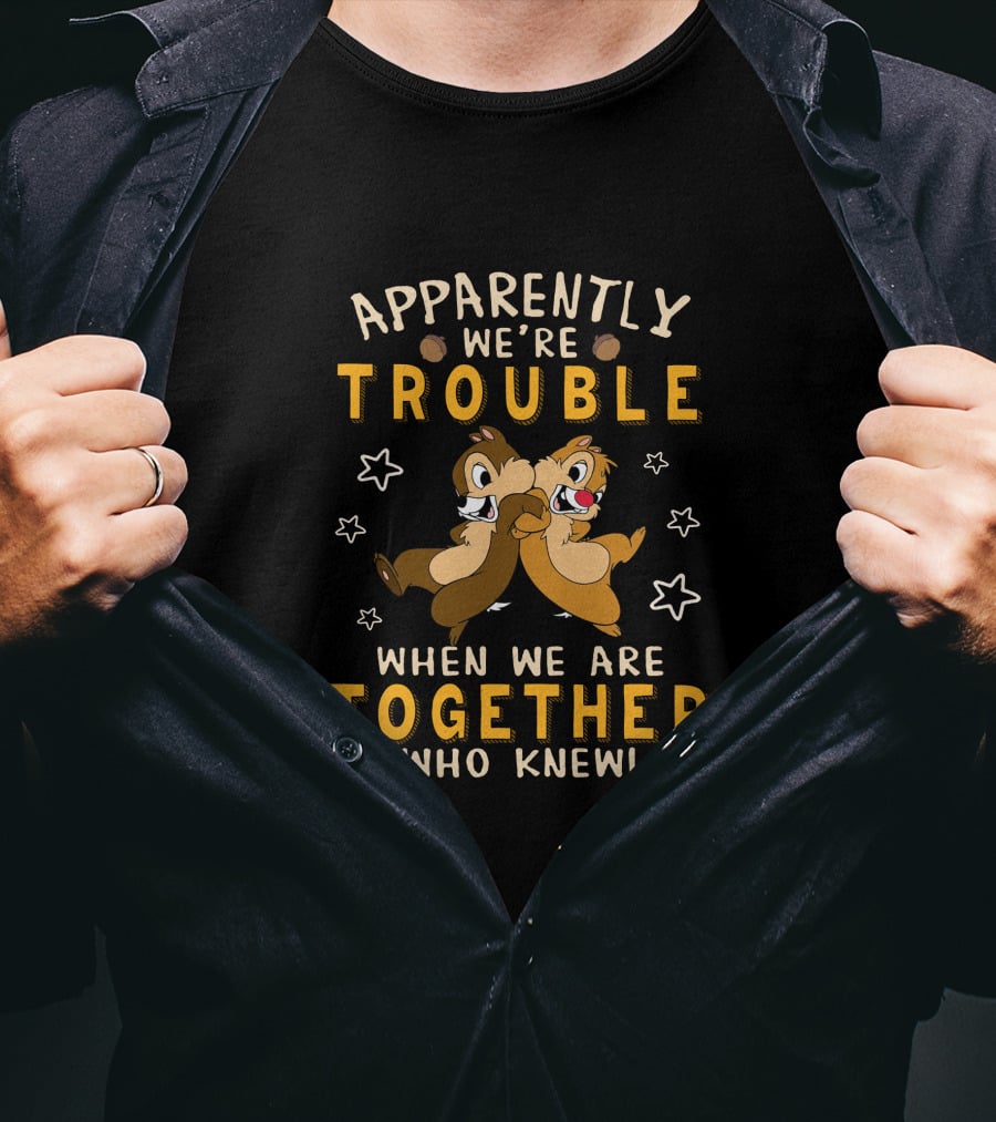 Apparently We're Trouble When We Are Together Who Knew Chip Dale T-Shirt