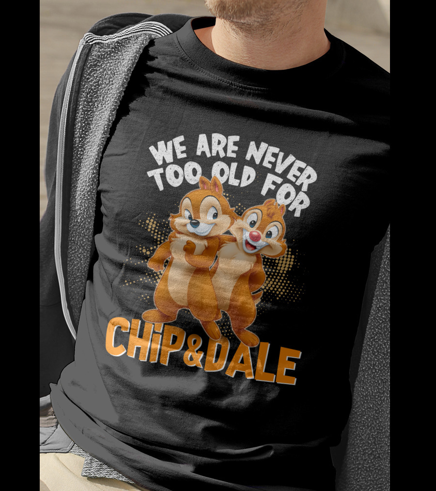 We Are Never Too Old For Chip And Dale T-Shirt