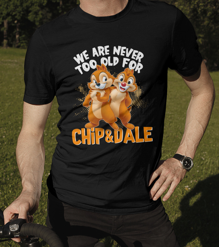 We Are Never Too Old For Chip And Dale T-Shirt