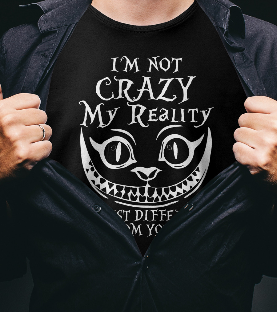 I'm Not Crazy My Reality Is Just Different From Yours Cheshire Cat Grin T-Shirt
