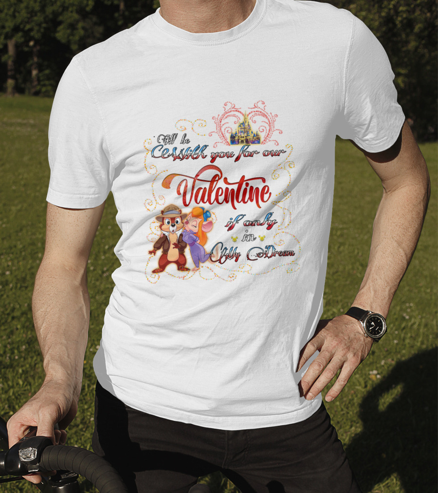 I'll Be With You For Our Valentine If Only In My Dream Chip And Gadget T-Shirt