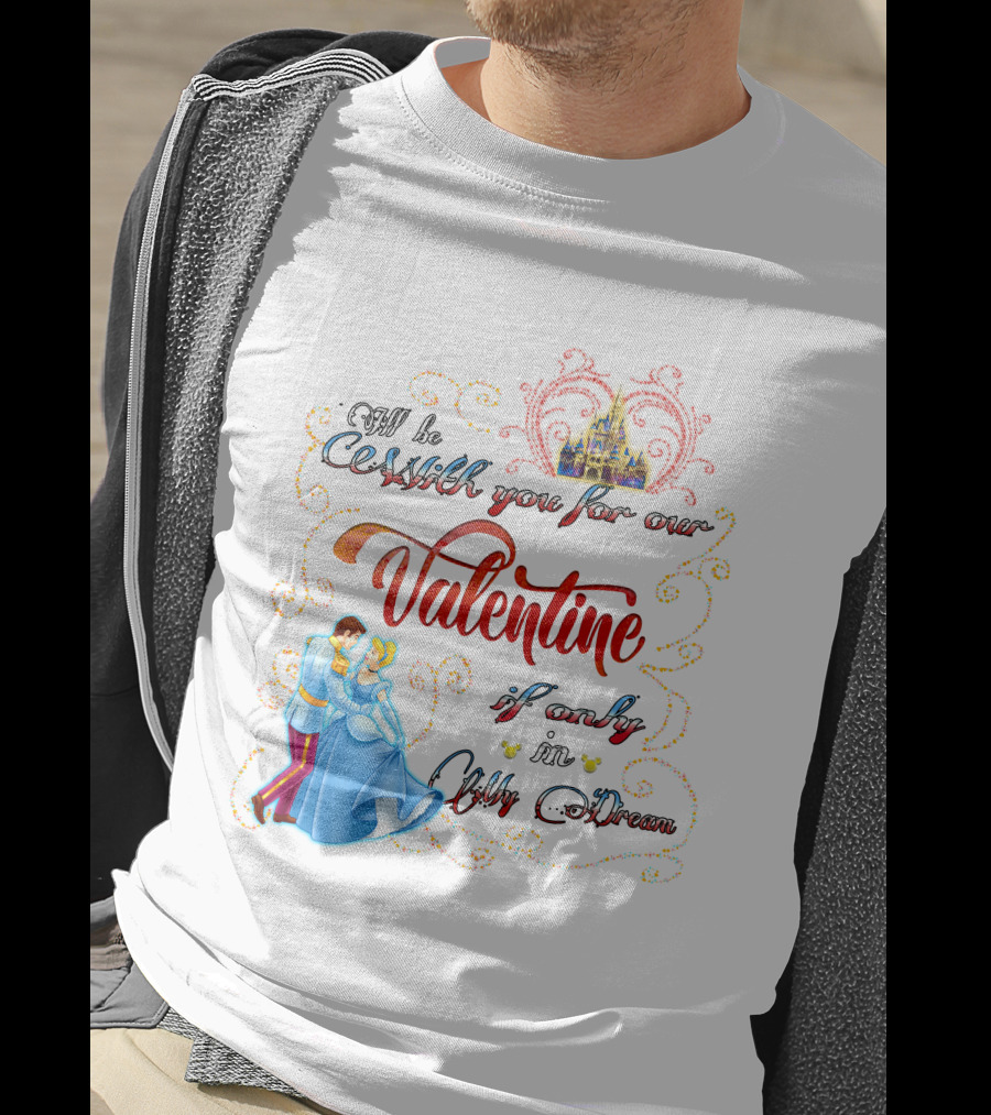 I'll Be Waltzing You For Our Valentine If Only In My Dream Cinderella T-Shirt
