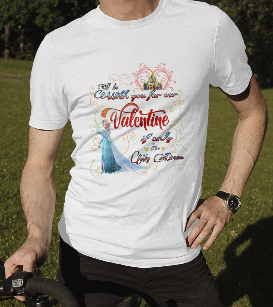 I'll Be Cold With You For Our Valentine If Only In A Cold Dream Elsa T-Shirt