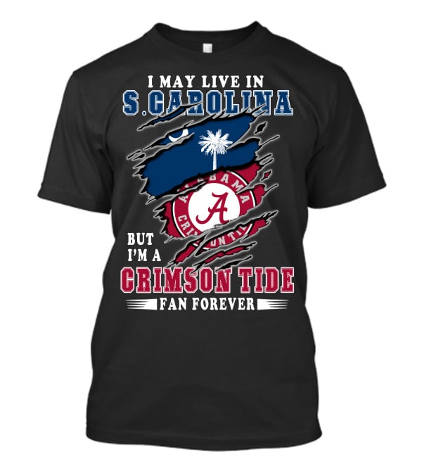 I May Live In South Carolina But I'm A Crimson Tide Fan Forever T-Shirt