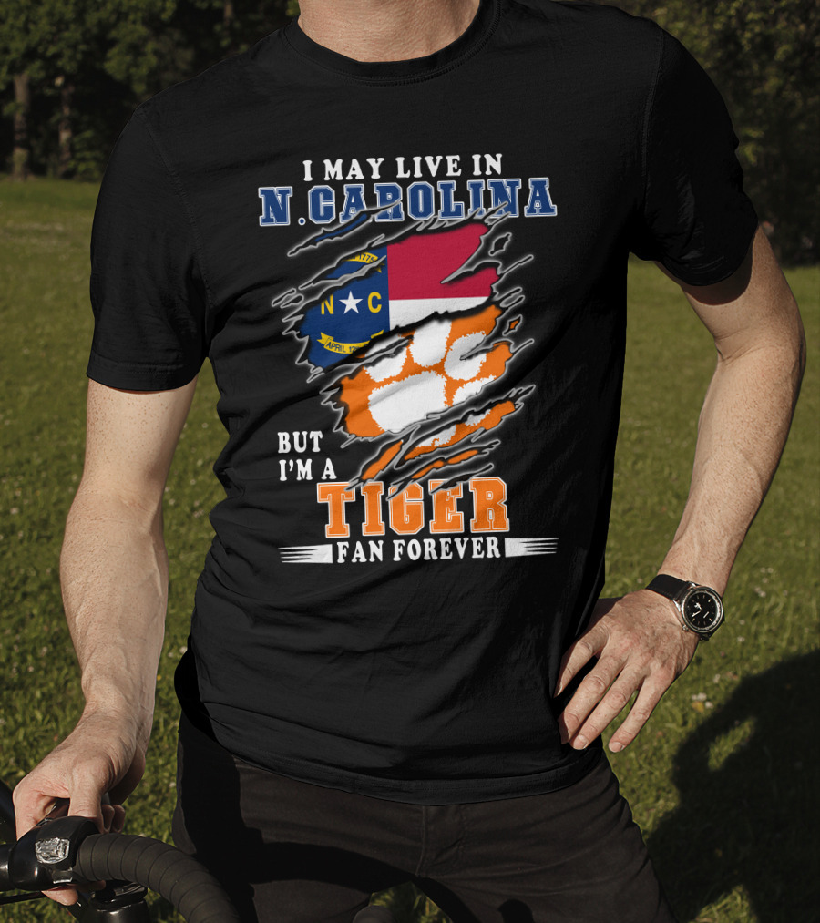 I May Live In N. Carolina But I'm A Tiger Fan Forever T-Shirt