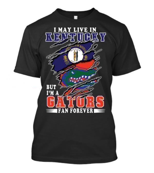 I May Live In Kentucky But I'm A Gators Fan Forever T-Shirt