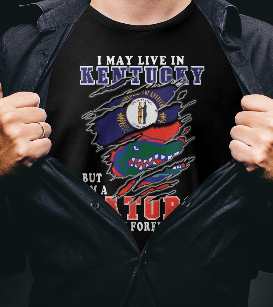 I May Live In Kentucky But I'm A Gators Fan Forever T-Shirt