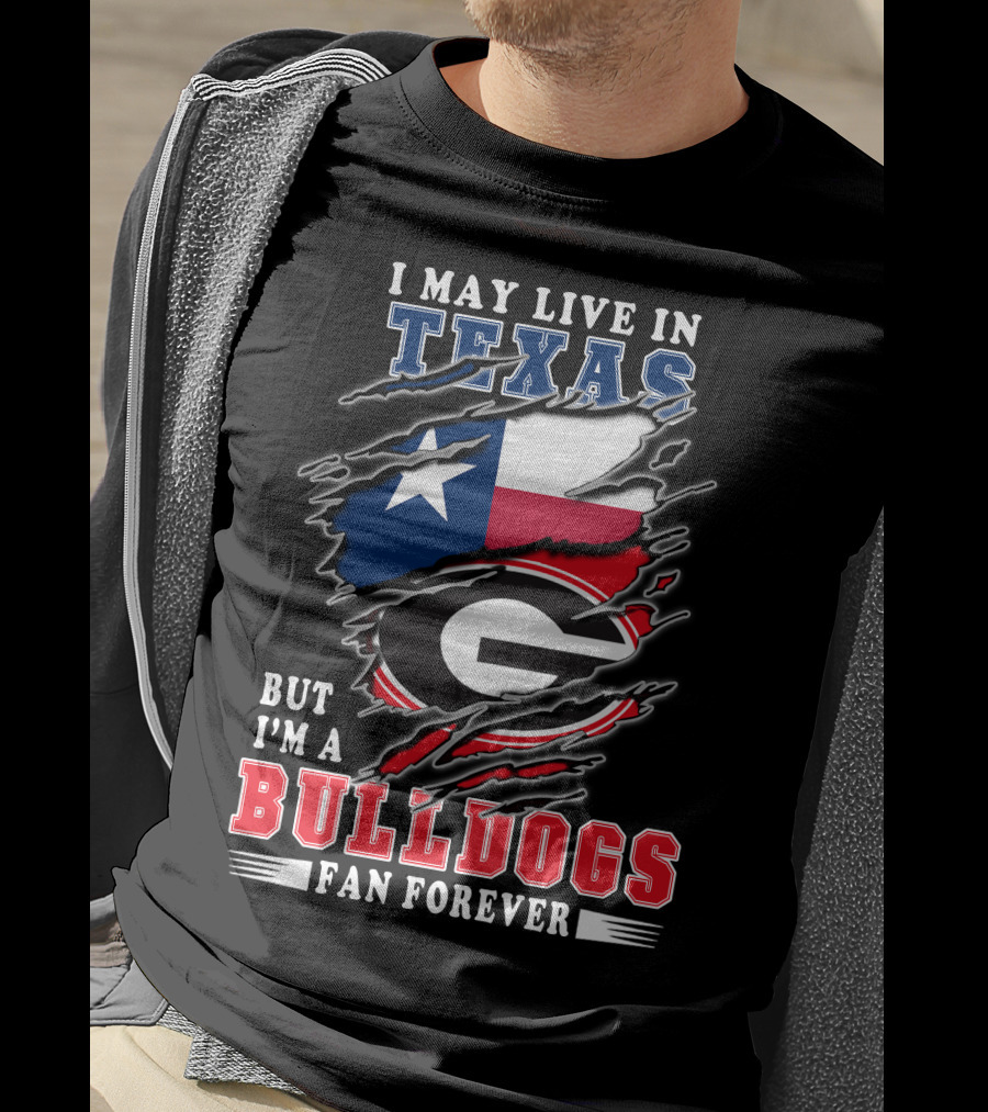 I May Live In Texas But I'm A Georgia Bulldogs Fan Forever T-Shirt