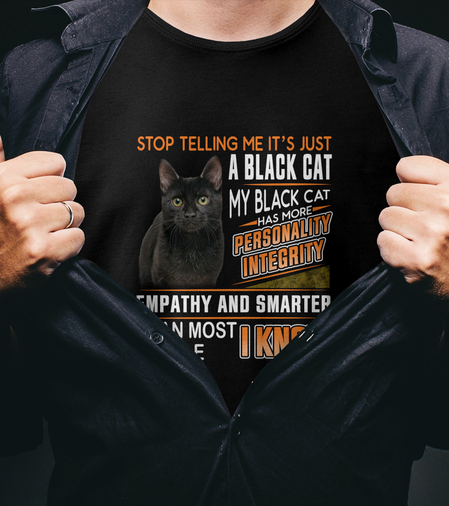 Stop Telling Me It's Just A Black Cat My Black Cat Has More Personality Integrity Empathy And Smarter Than Most People I Know T-Shirt