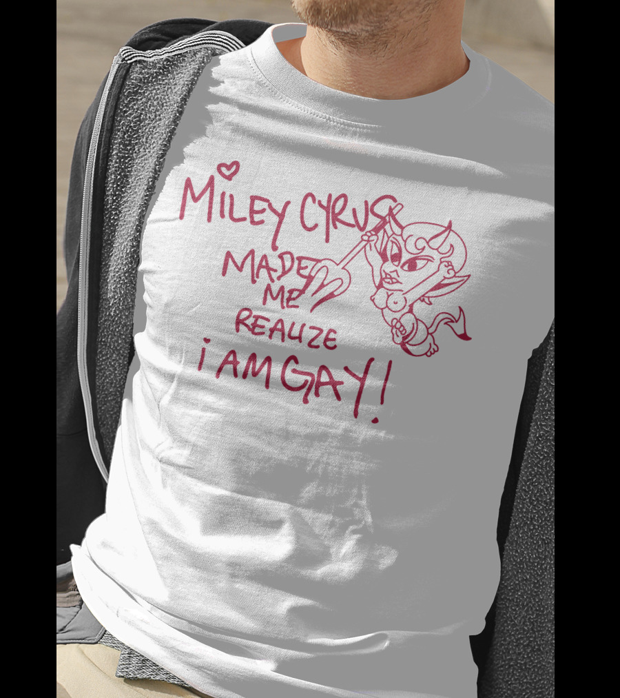 Miley Cyrus Made Me Realize I Am Gay T-Shirt