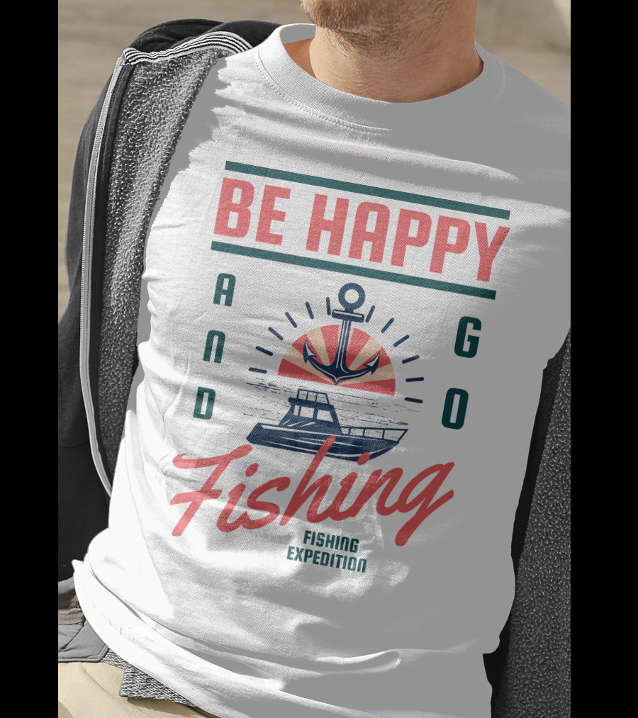 Be Happy And Go Fishing Expedition T-Shirt