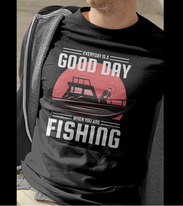 EVERYDAY IS A GOOD DAY WHEN YOU ARE FISHING T-Shirt