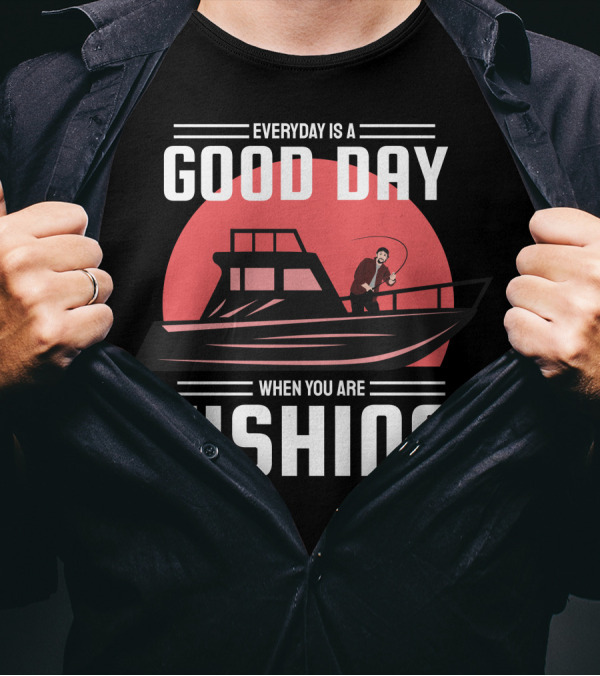 EVERYDAY IS A GOOD DAY WHEN YOU ARE FISHING T-Shirt