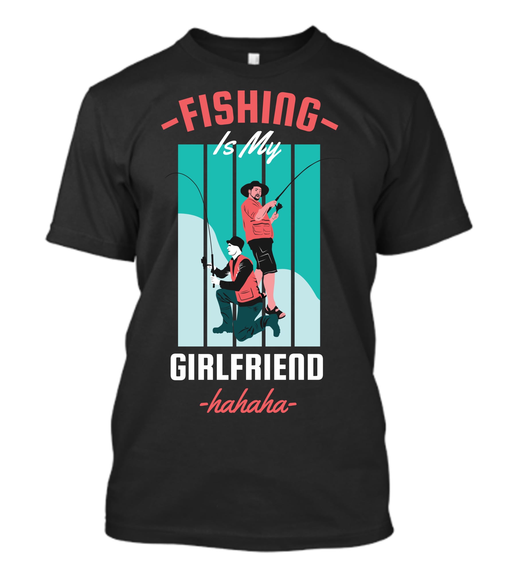 FISHING Is My Girlfriend Hahaha T-Shirt