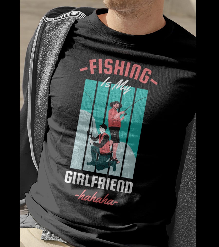 FISHING Is My Girlfriend Hahaha T-Shirt