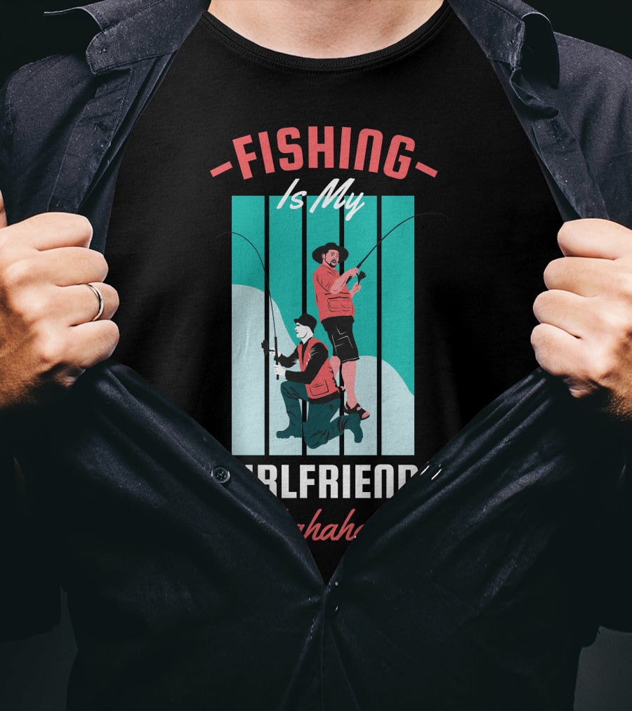 FISHING Is My Girlfriend Hahaha T-Shirt