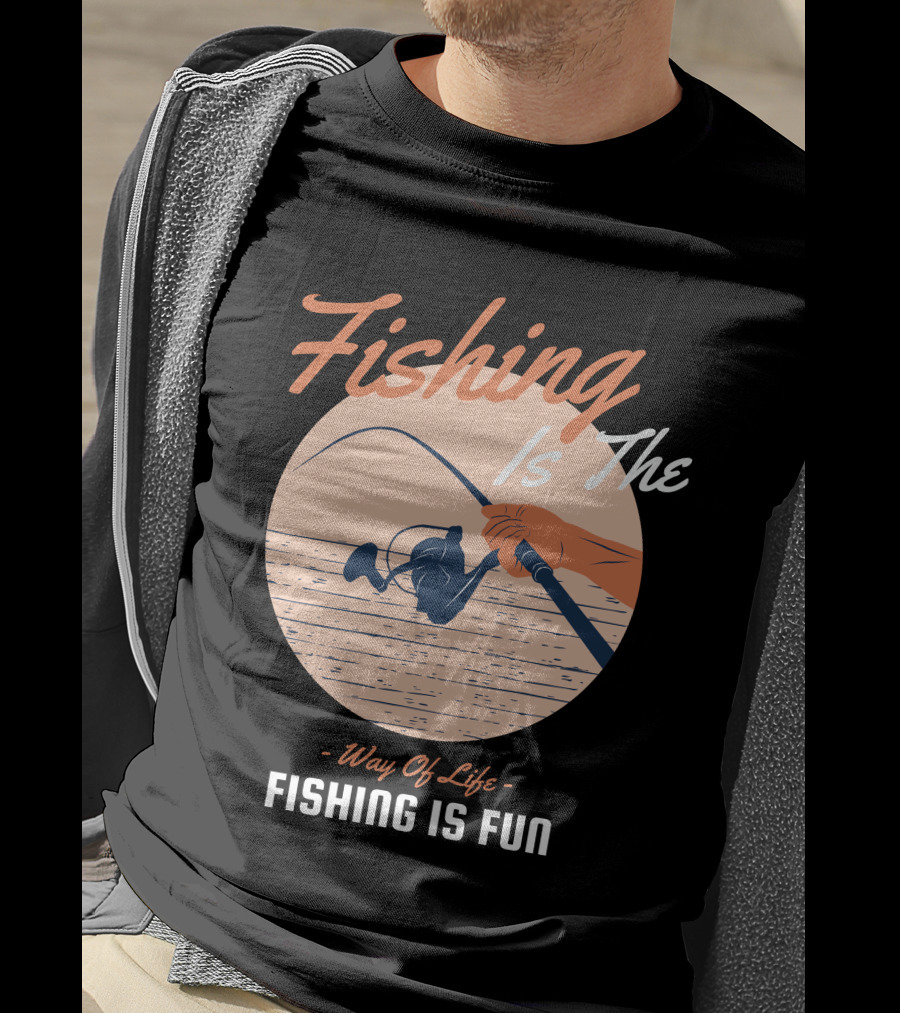 Fishing Is The Way Of Life Fishing Is The Fun T-Shirt