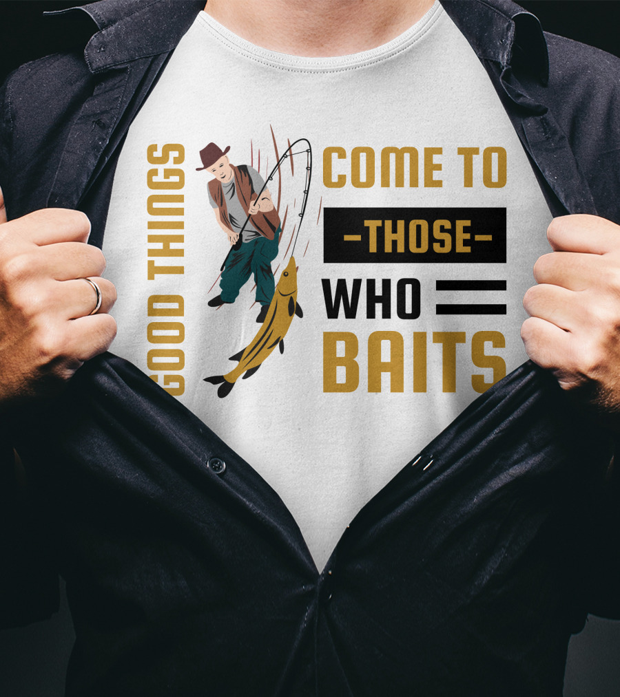 Good Things Come To Those Who Baits Fisherman Catching Fish T-Shirt