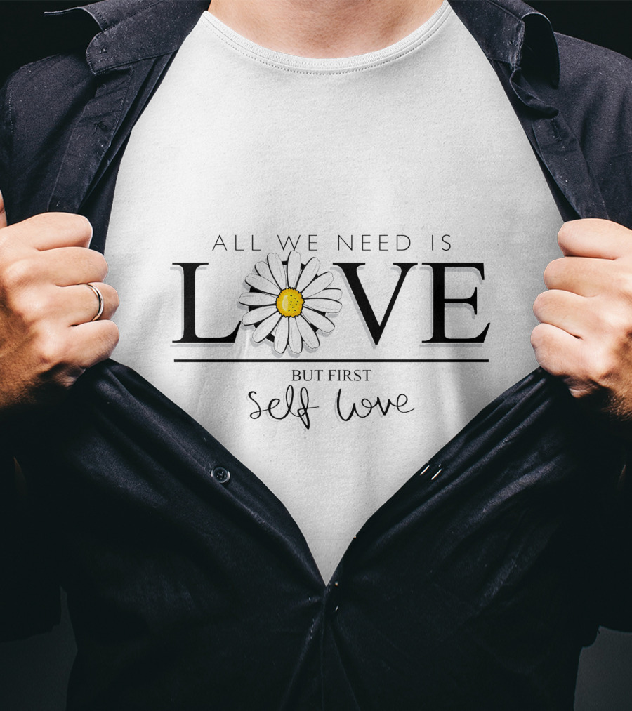 All We Need Is Love With Flower But First Self Love T-Shirt