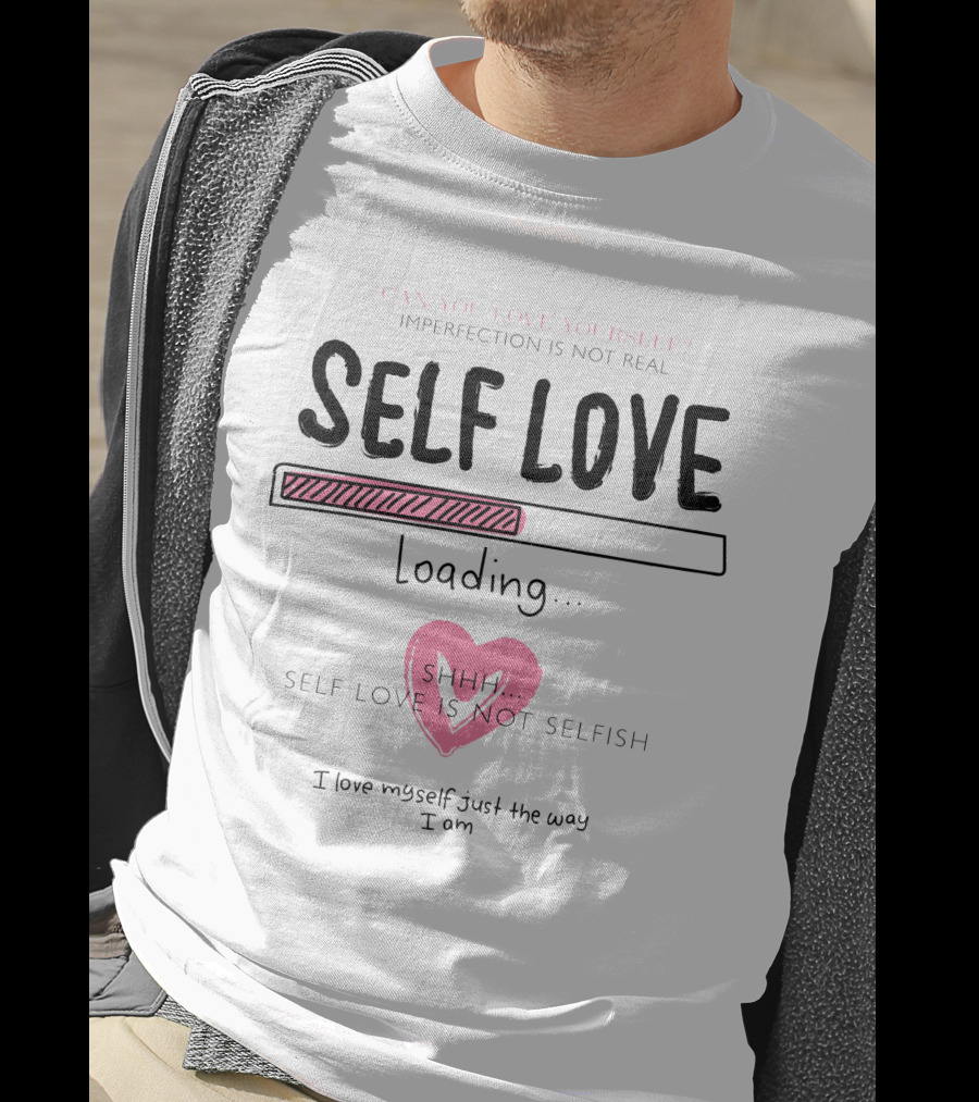 Self Love Loading Imperfection Is Not Real Shhh Self Love Is Not Selfish T-Shirt