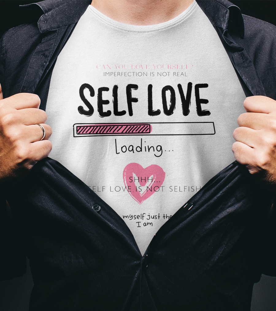 Self Love Loading Imperfection Is Not Real Shhh Self Love Is Not Selfish T-Shirt