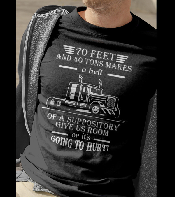 70 Feet And 40 Tons Makes A Hell Of A Suppository Give Us Room Or It's Going To Hurt Truck T-Shirt