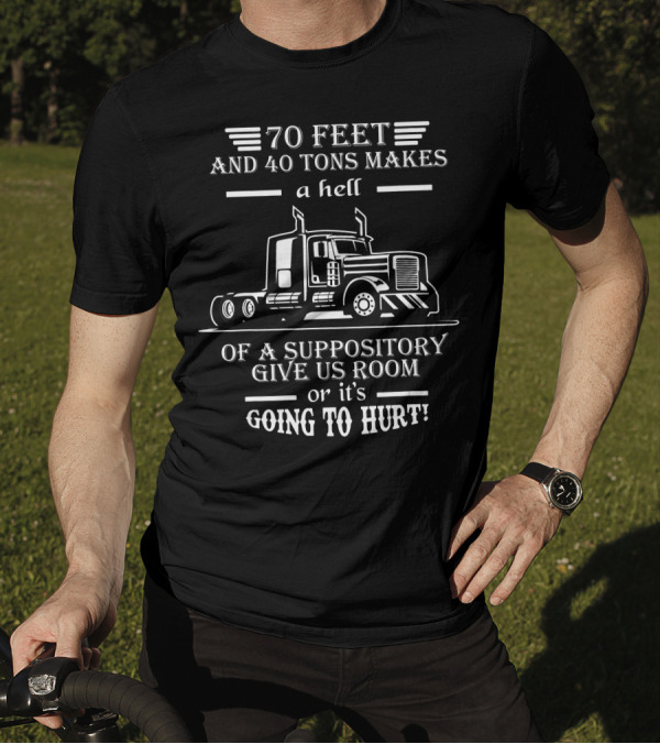 70 Feet And 40 Tons Makes A Hell Of A Suppository Give Us Room Or It's Going To Hurt Truck T-Shirt