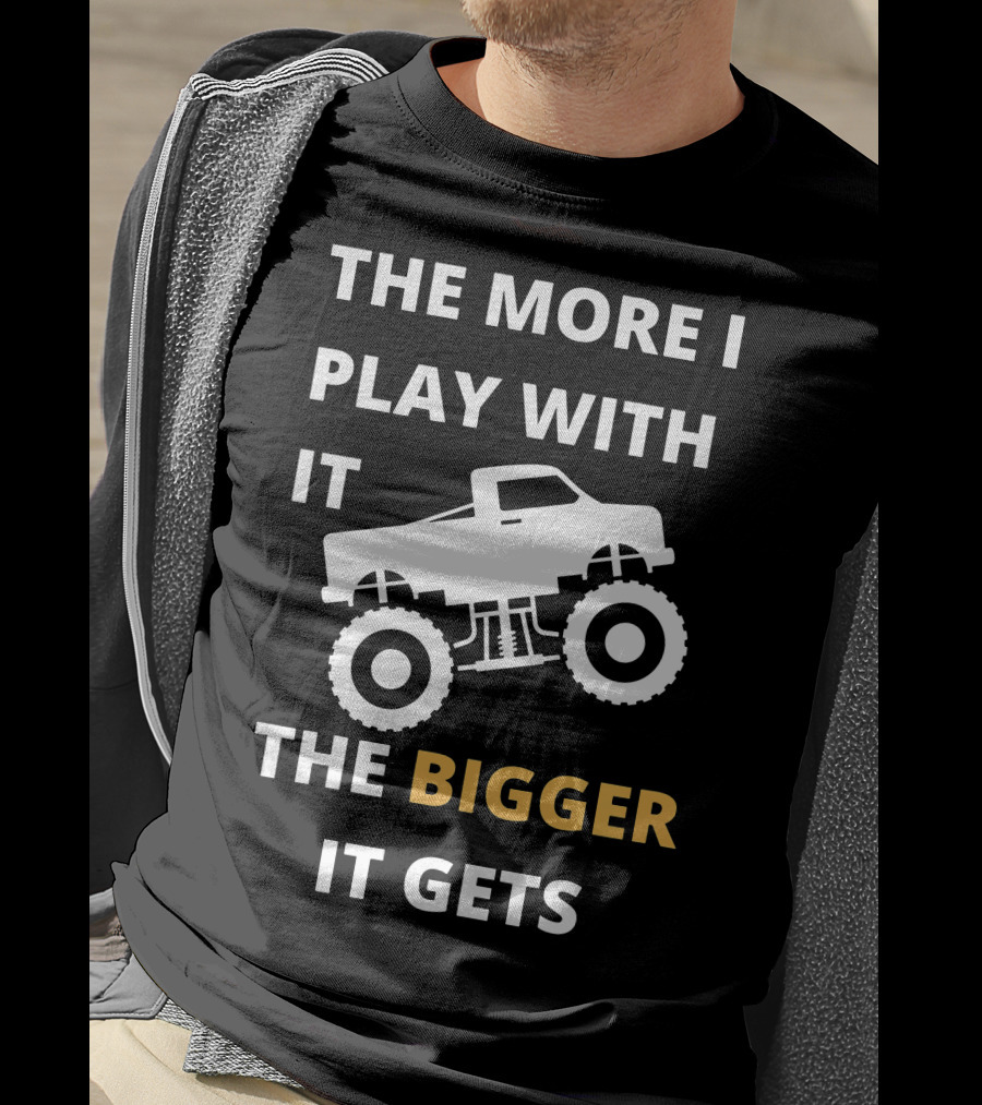 The More I Play With It The Bigger It Gets Truck SUV Pickup Lover Bigger The Better T-Shirt