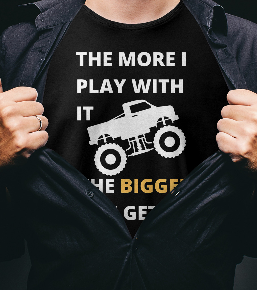 The More I Play With It The Bigger It Gets Truck SUV Pickup Lover Bigger The Better T-Shirt