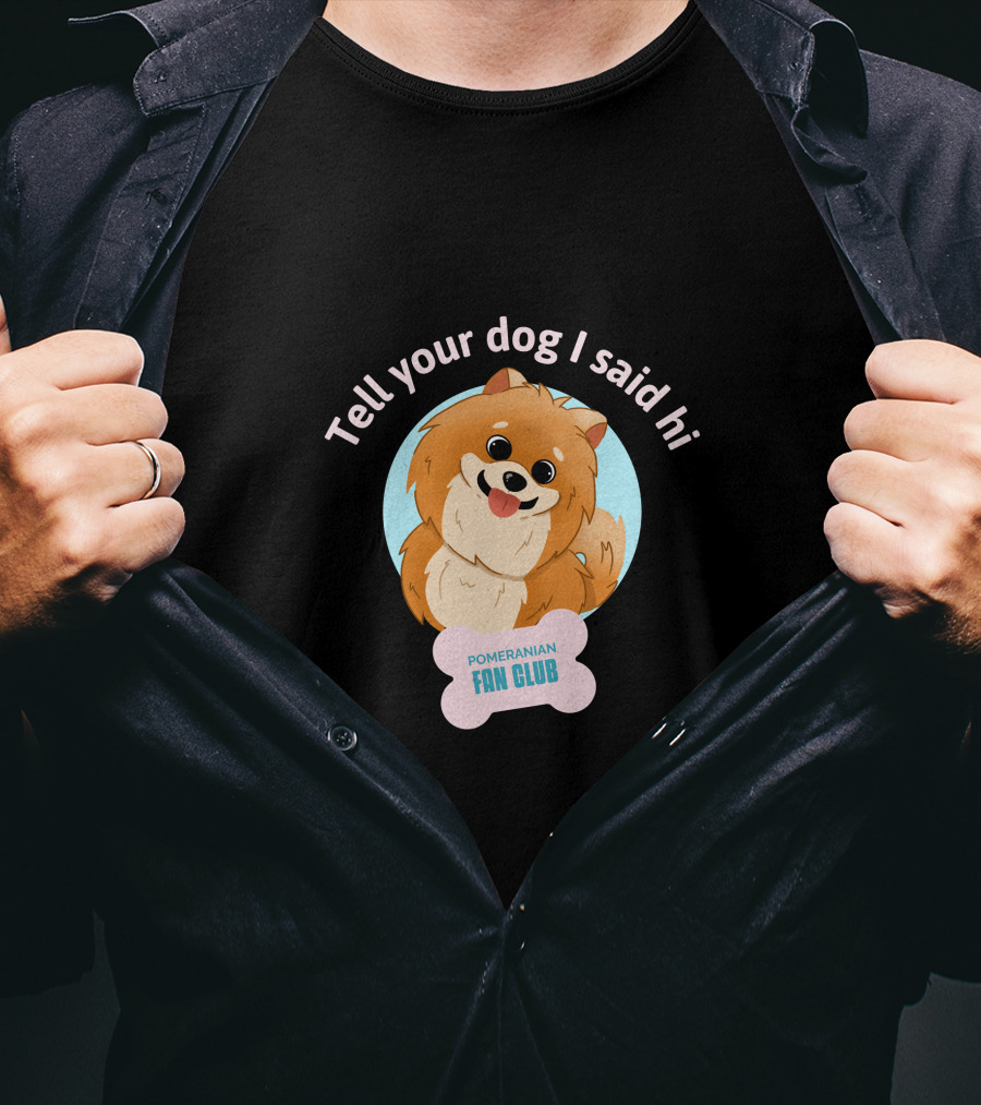 Tell Your Dog I Said Hi Pomeranian Fan Club T-Shirt