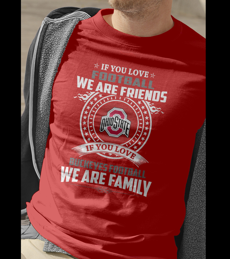 If You Love Football We Are Friends If You Love Ohio State Buckeyes Football We Are Family T-Shirt