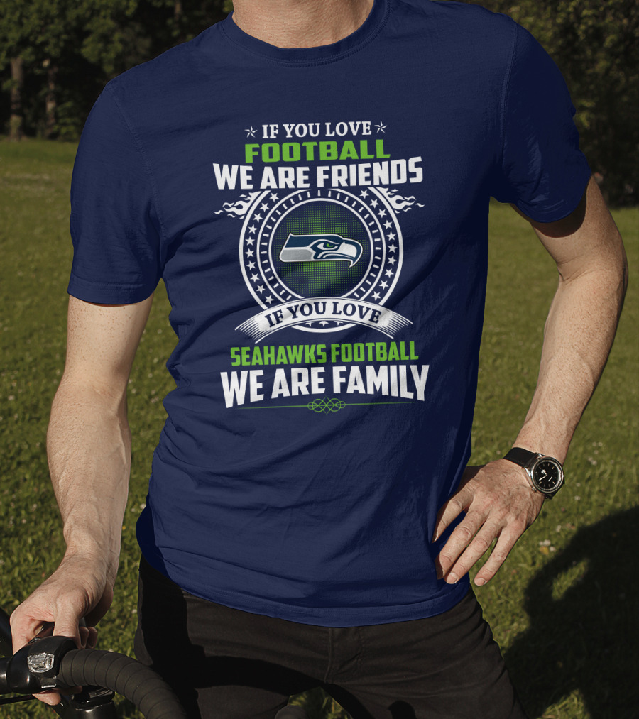 If You Love Seahawks Football We Are Family If You Love Football We Are Friends T-Shirt