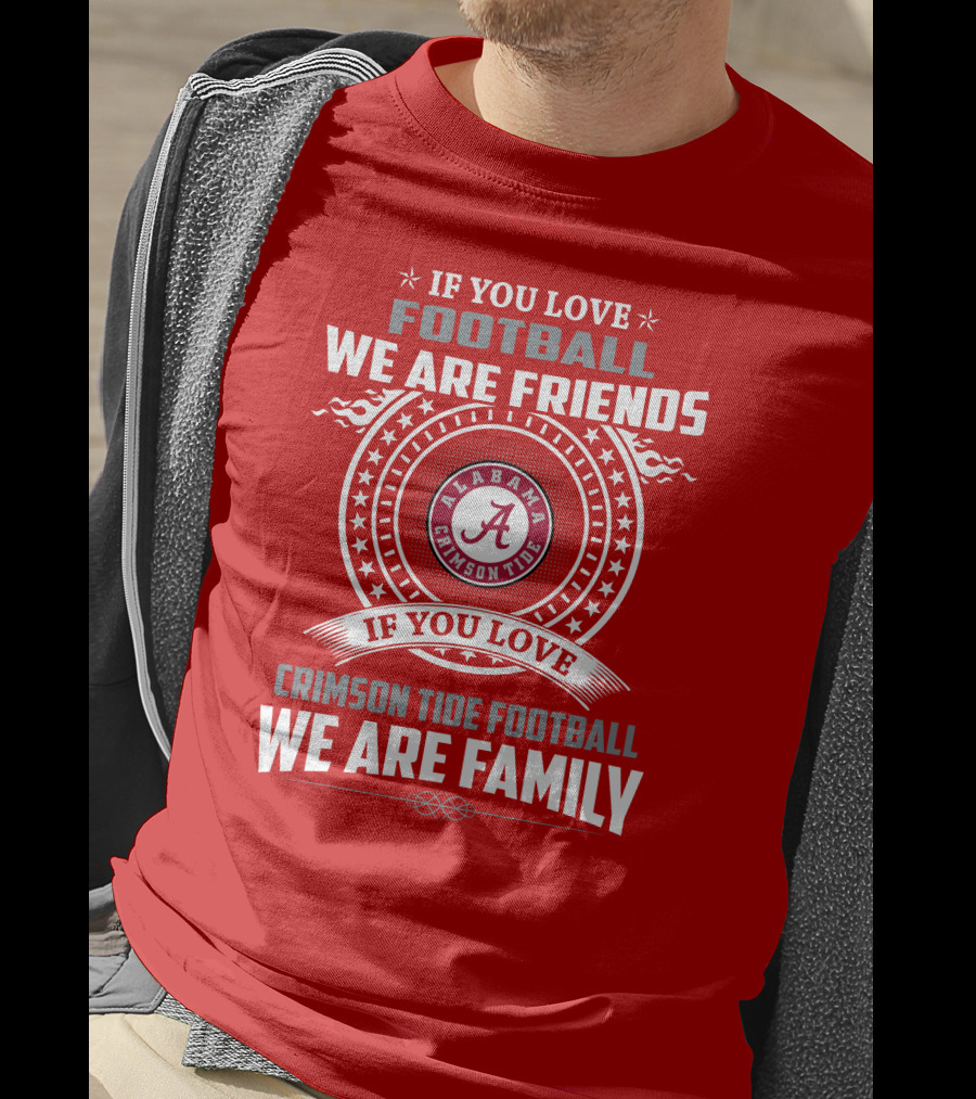 If You Love Football We Are Friends Alabama Crimson Tide Football We Are Family T-Shirt