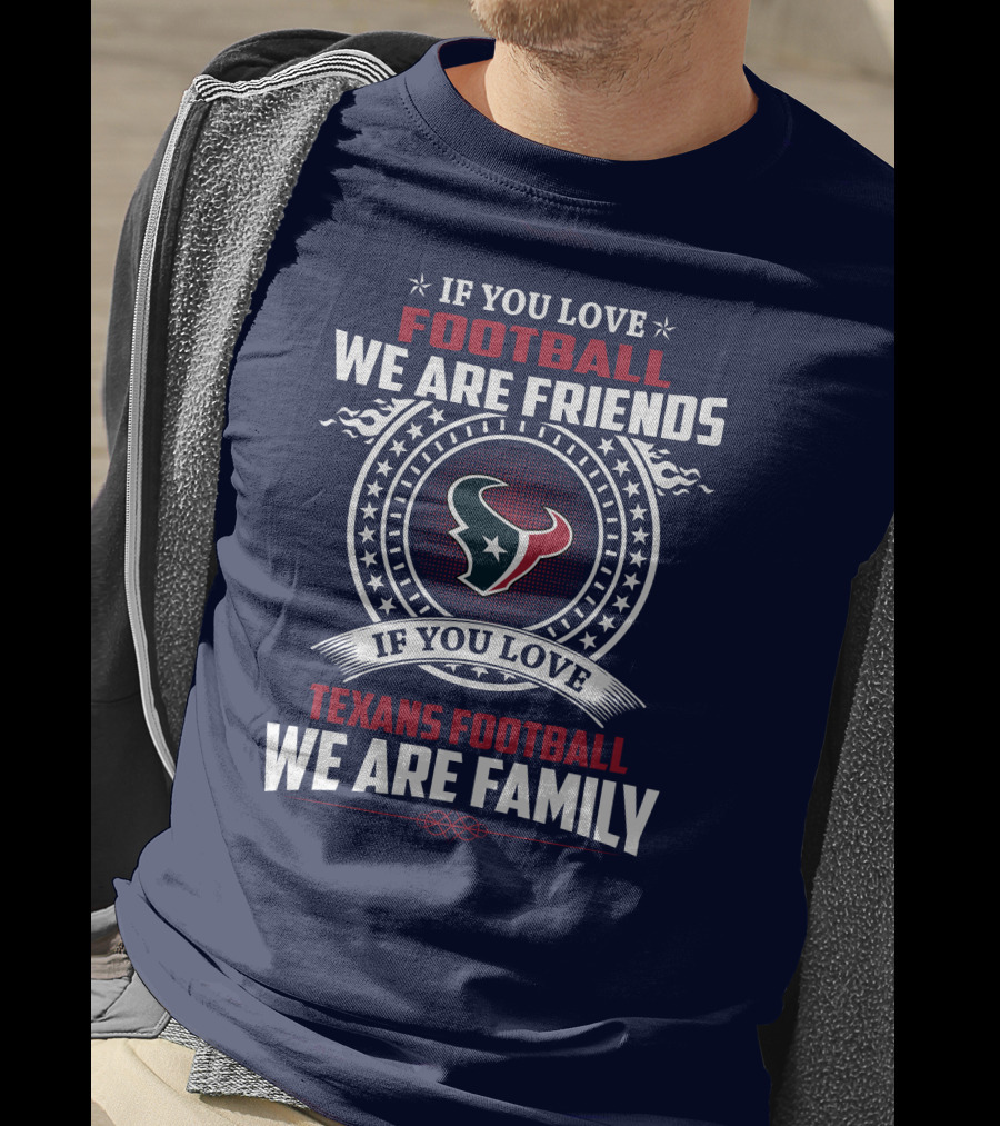 If You Love Football We Are Friends If You Love Texans Football We Are Family T-Shirt
